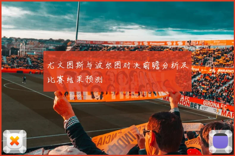 尤文图斯与波尔图对决前瞻分析及比赛结果预测