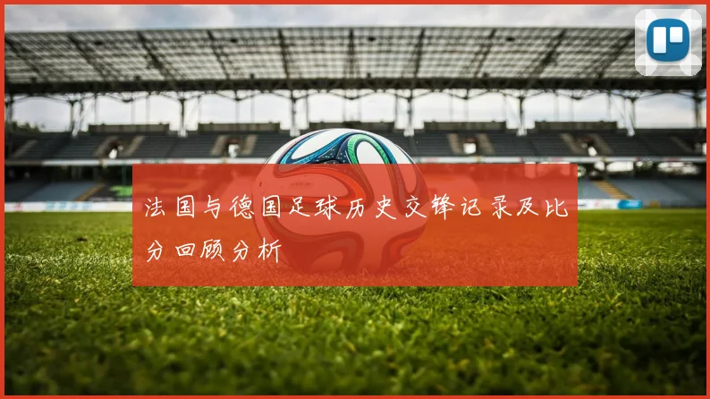 法国与德国足球历史交锋记录及比分回顾分析