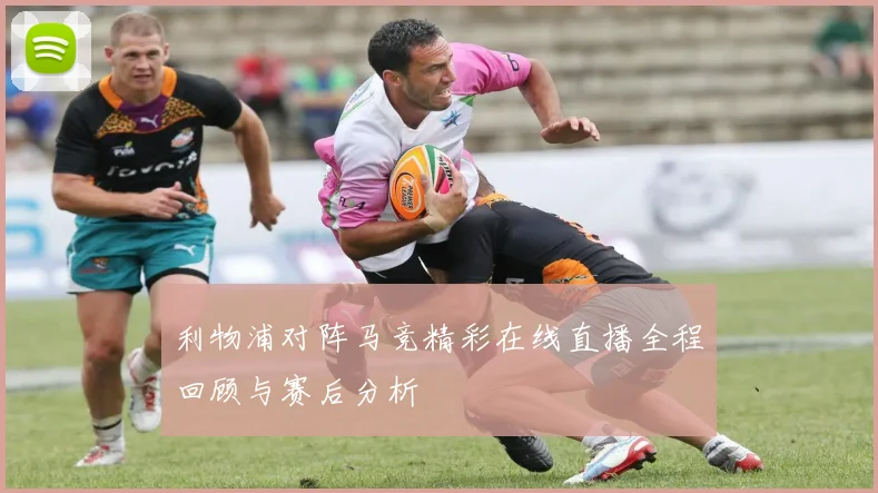 利物浦对阵马竞精彩在线直播全程回顾与赛后分析