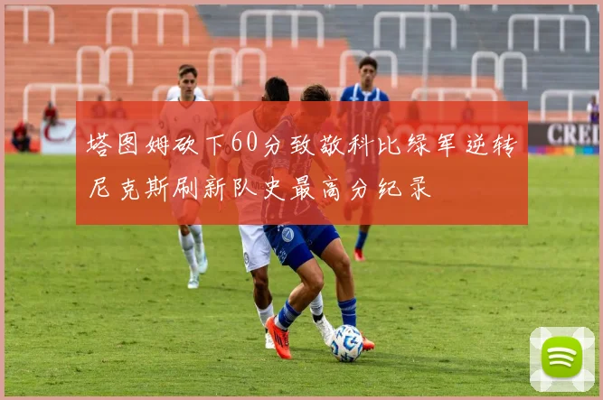 塔图姆砍下60分致敬科比绿军逆转尼克斯刷新队史最高分纪录