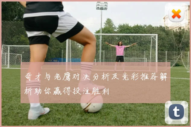 奇才与老鹰对决分析及竞彩推荐解析助你赢得投注胜利