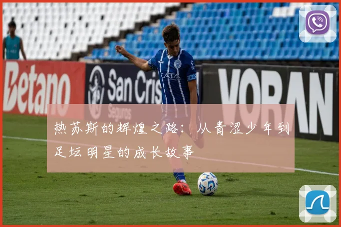 热苏斯的辉煌之路：从青涩少年到足坛明星的成长故事