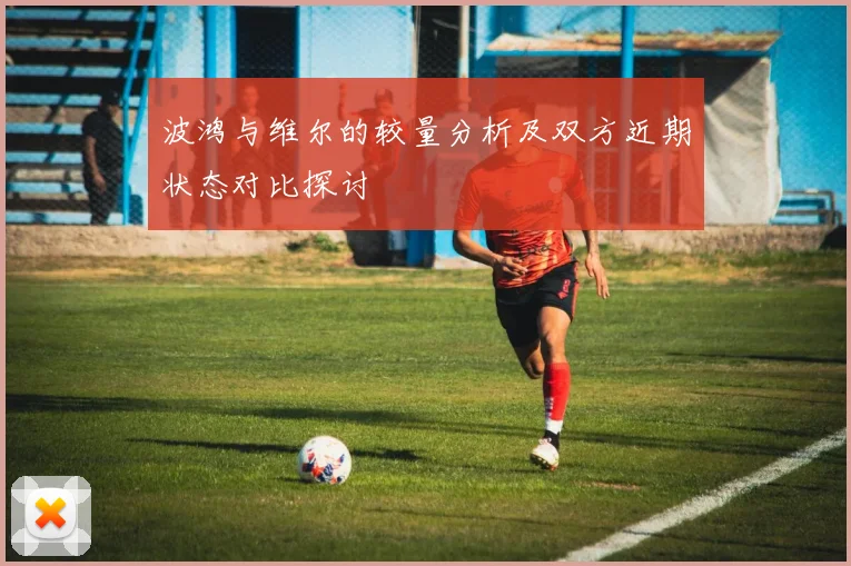 波鸿与维尔的较量分析及双方近期状态对比探讨