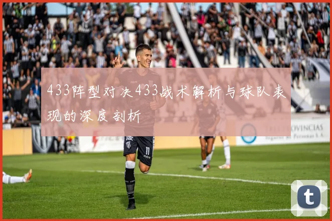 433阵型对决433战术解析与球队表现的深度剖析